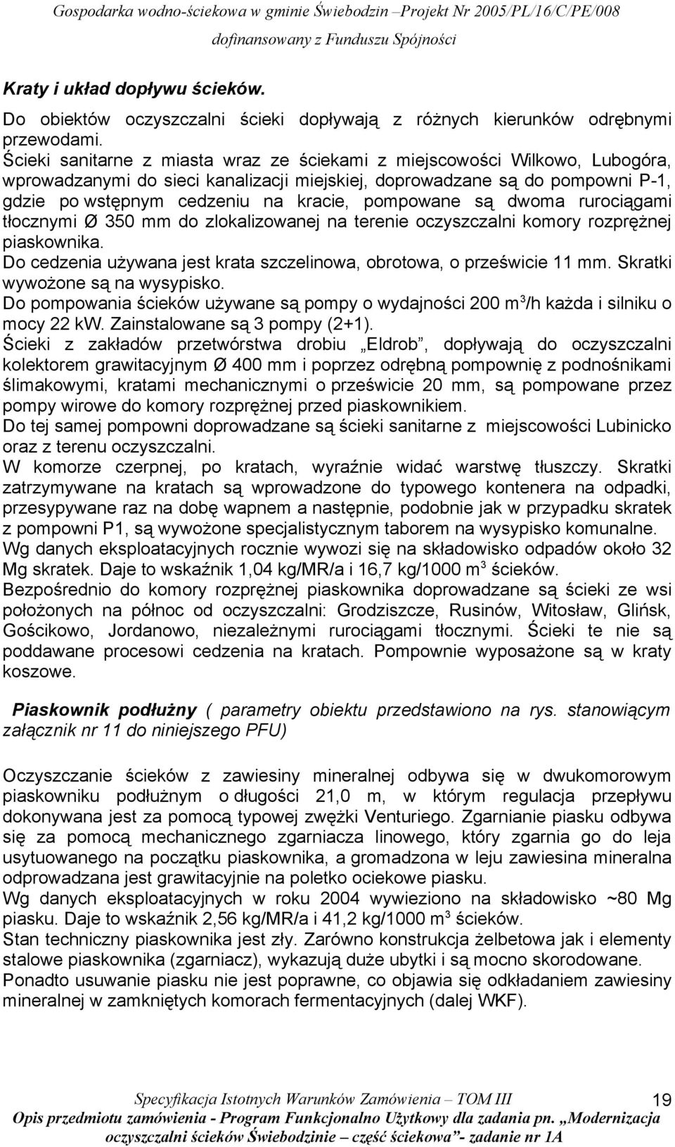 pompowane są dwoma rurociągami tłocznymi Ø 350 mm do zlokalizowanej na terenie oczyszczalni komory rozprężnej piaskownika. Do cedzenia używana jest krata szczelinowa, obrotowa, o prześwicie 11 mm.