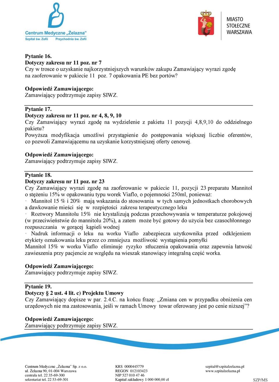 Powyższa modyfikacja umożliwi przystąpienie do postępowania większej liczbie oferentów, co pozwoli Zamawiającemu na uzyskanie korzystniejszej oferty cenowej. Pytanie 18. Dotyczy zakresu nr 11 poz.