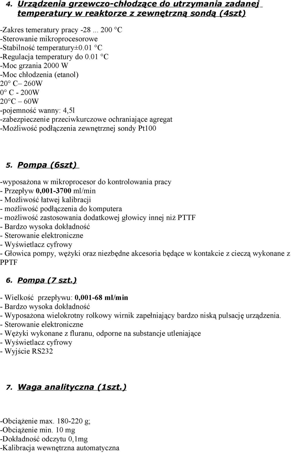 01 C -Moc grzania 2000 W -Moc chłodzenia (etanol) 20 C 260W 0 C - 200W 20 C 60W -pojemność wanny: 4,5l -zabezpieczenie przeciwkurczowe ochraniające agregat -Możliwość podłączenia zewnętrznej sondy