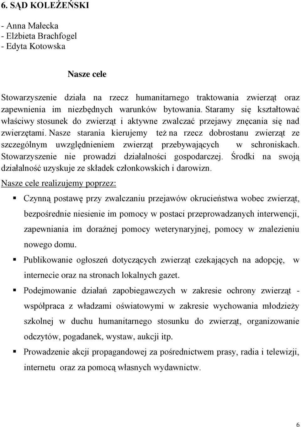 Nasze starania kierujemy też na rzecz dobrostanu zwierząt ze szczególnym uwzględnieniem zwierząt przebywających w schroniskach. Stowarzyszenie nie prowadzi działalności gospodarczej.