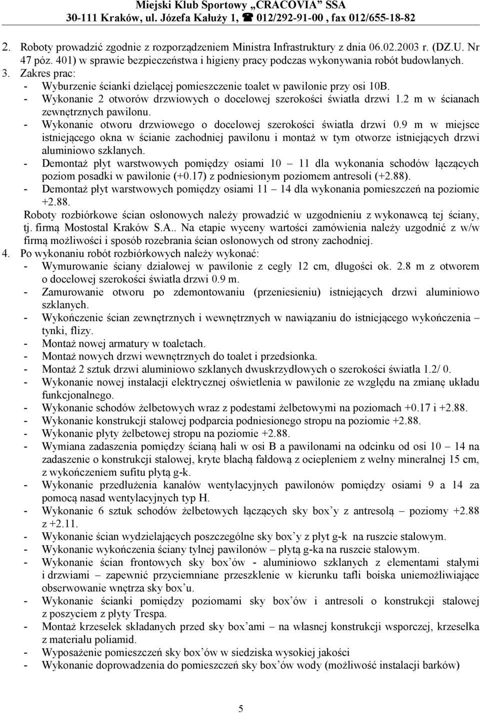 - Wykonanie otworu drzwiowego o docelowej szerokości światła drzwi 0.9 m w miejsce istniejącego okna w ścianie zachodniej pawilonu i montaż w tym otworze istniejących drzwi aluminiowo szklanych.