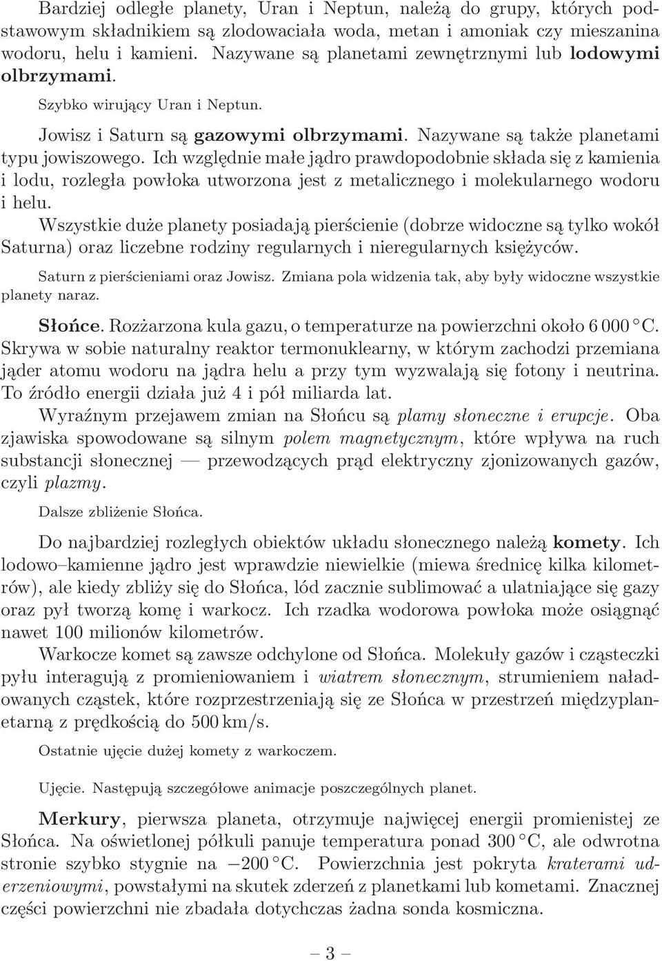 Ich względnie małe jądro prawdopodobnie składa się z kamienia i lodu, rozległa powłoka utworzona jest z metalicznego i molekularnego wodoru i helu.