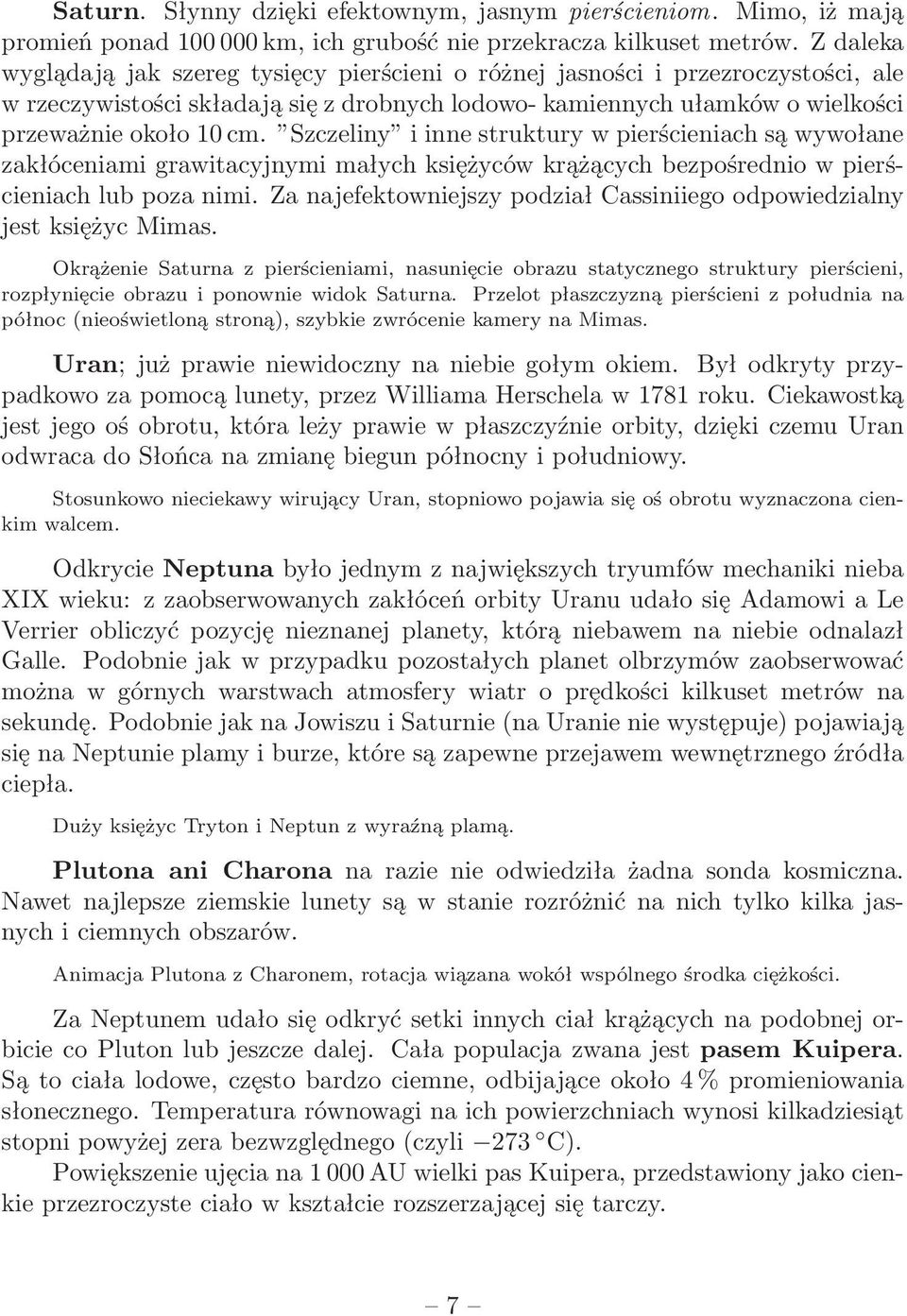 Szczeliny i inne struktury w pierścieniach są wywołane zakłóceniami grawitacyjnymi małych księżyców krążących bezpośrednio w pierścieniach lub poza nimi.