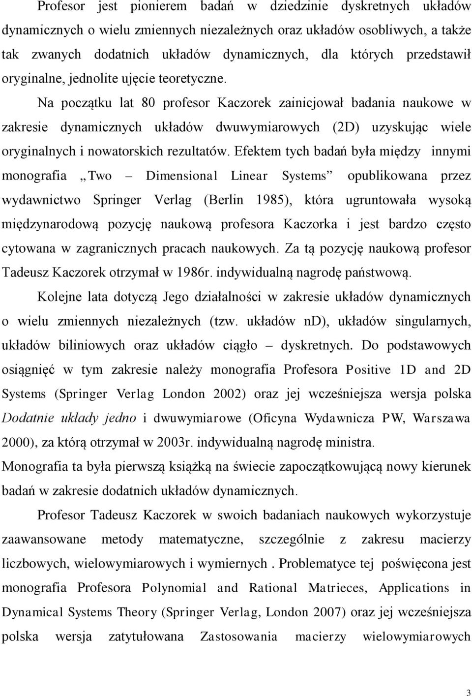 Na początku lat 80 profesor Kaczorek zainicjował badania naukowe w zakresie dynamicznych układów dwuwymiarowych (2D) uzyskując wiele oryginalnych i nowatorskich rezultatów.