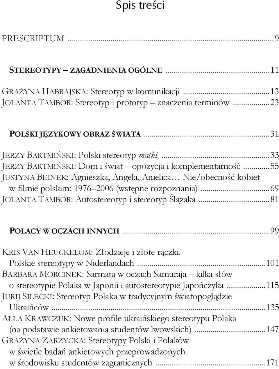 ..55 JUSTYNA BEINEK: Agnieszka, Angela, Anielica Nie/obecność kobiet w filmie polskim: 1976 2006 (wstępne rozpoznania)...69 JOLANTA TAMBOR: Autostereotyp i stereotyp Ślązaka...81 POLACY W OCZACH INNYCH.