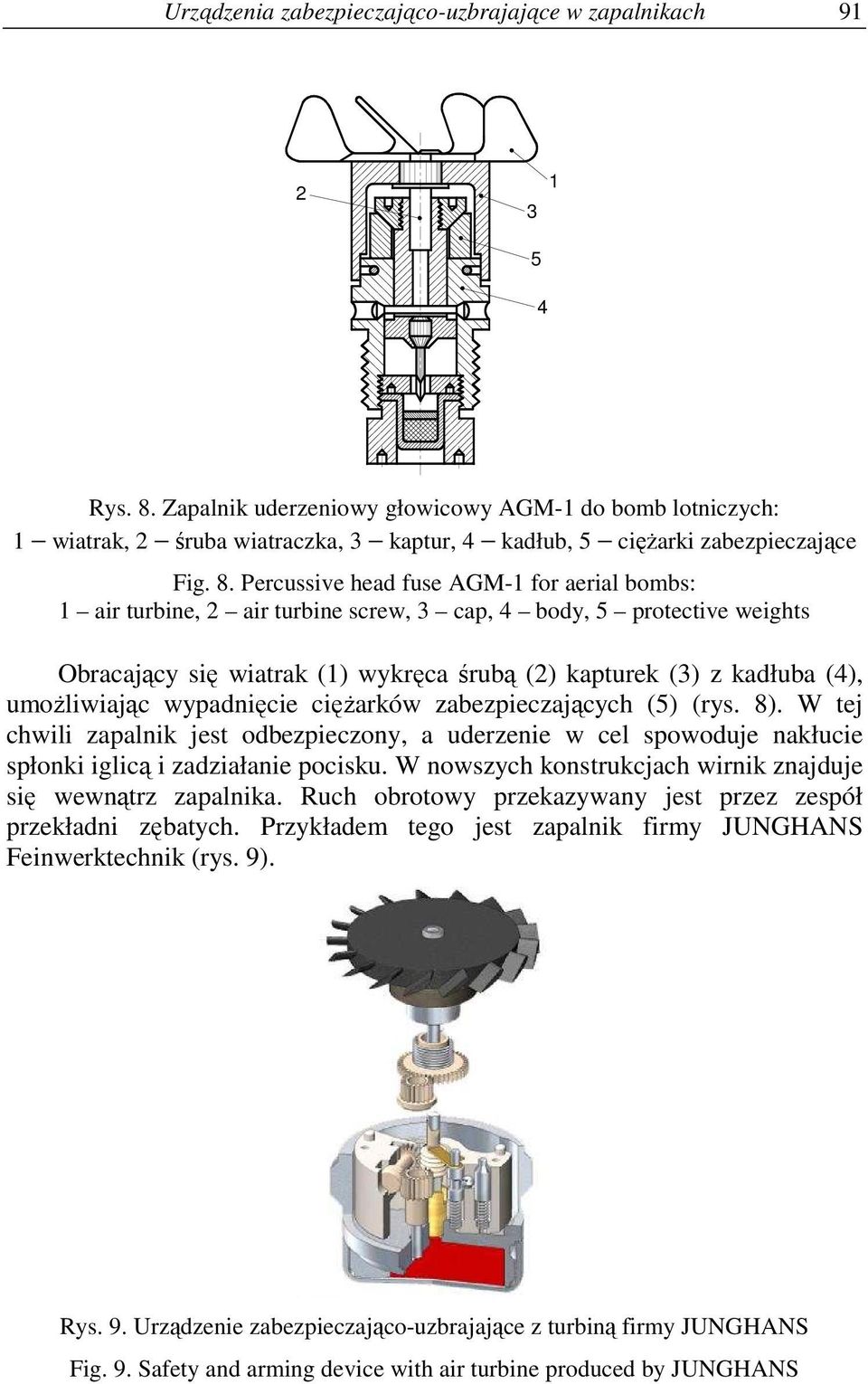 Percussive head fuse AGM- for aerial bombs: air turbine, 2 air turbine screw, 3 cap, 4 body, 5 protective weights Obracający się wiatrak () wykręca śrubą (2) kapturek (3) z kadłuba (4), umoŝliwiając