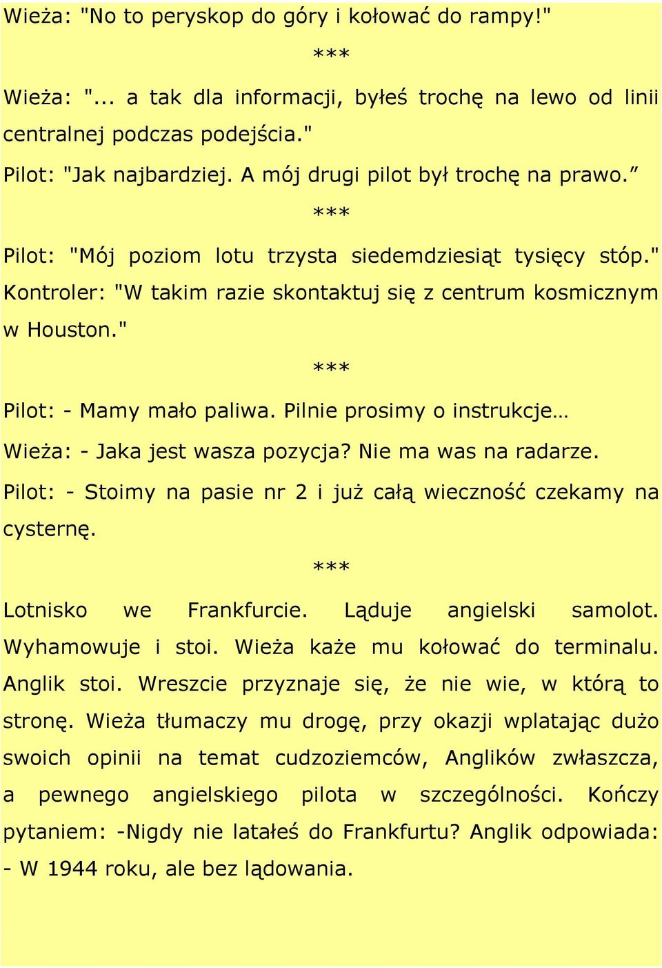 " Pilot: - Mamy mało paliwa. Pilnie prosimy o instrukcje Wieża: - Jaka jest wasza pozycja? Nie ma was na radarze. Pilot: - Stoimy na pasie nr 2 i już całą wieczność czekamy na cysternę.