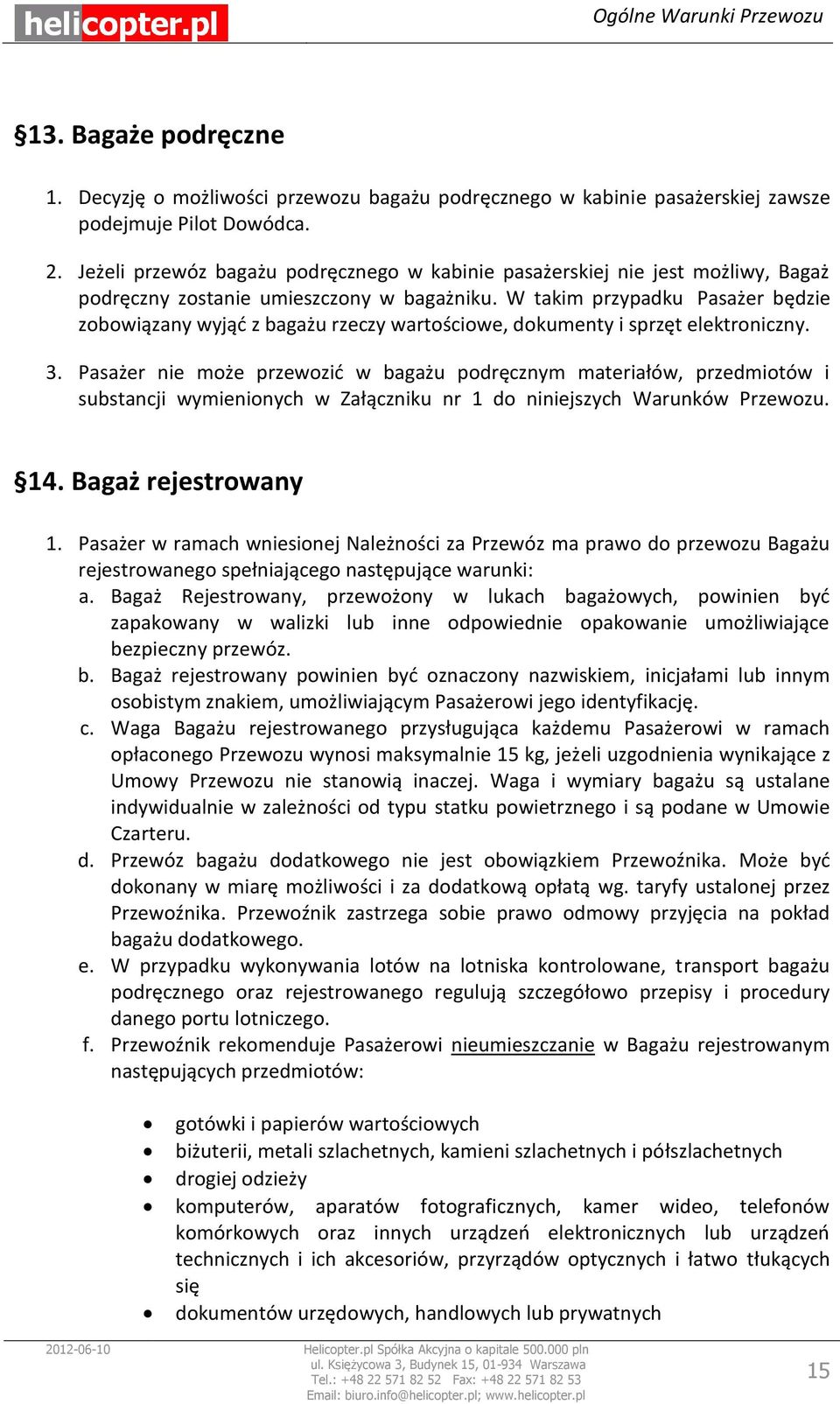 W takim przypadku Pasażer będzie zobowiązany wyjąć z bagażu rzeczy wartościowe, dokumenty i sprzęt elektroniczny. 3.