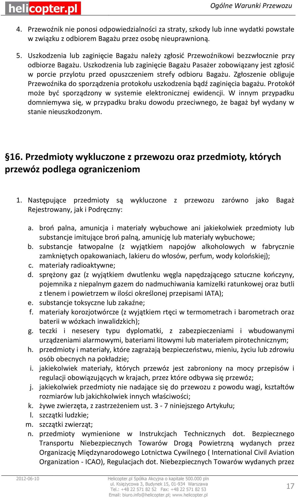 Uszkodzenia lub zaginięcie Bagażu Pasażer zobowiązany jest zgłosić w porcie przylotu przed opuszczeniem strefy odbioru Bagażu.