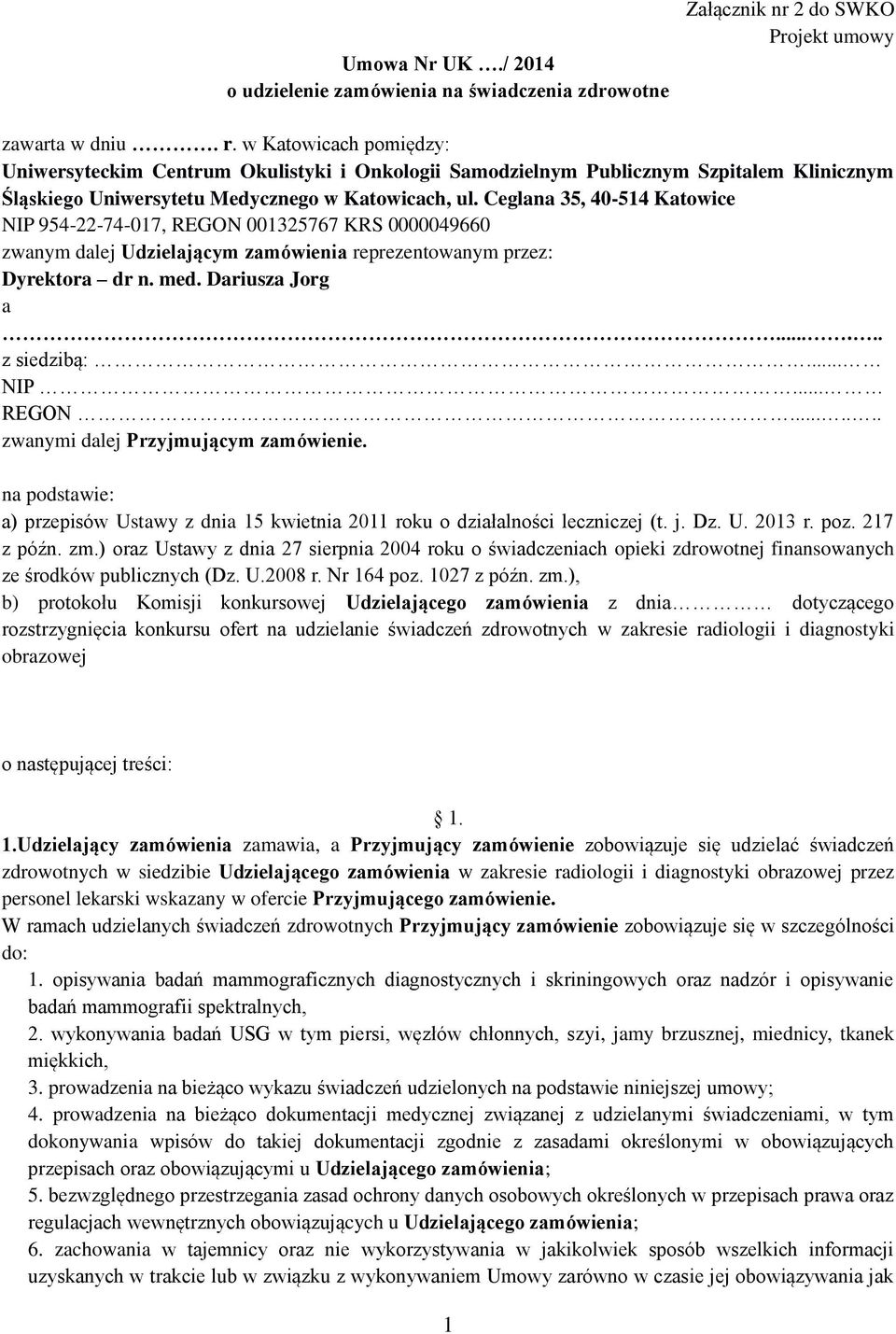 Ceglana 35, 40-514 Katowice NIP 954-22-74-017, REGON 001325767 KRS 0000049660 zwanym dalej Udzielającym zamówienia reprezentowanym przez: Dyrektora dr n. med. Dariusza Jorg a...... z siedzibą:... NIP... REGON....... zwanymi dalej Przyjmującym zamówienie.