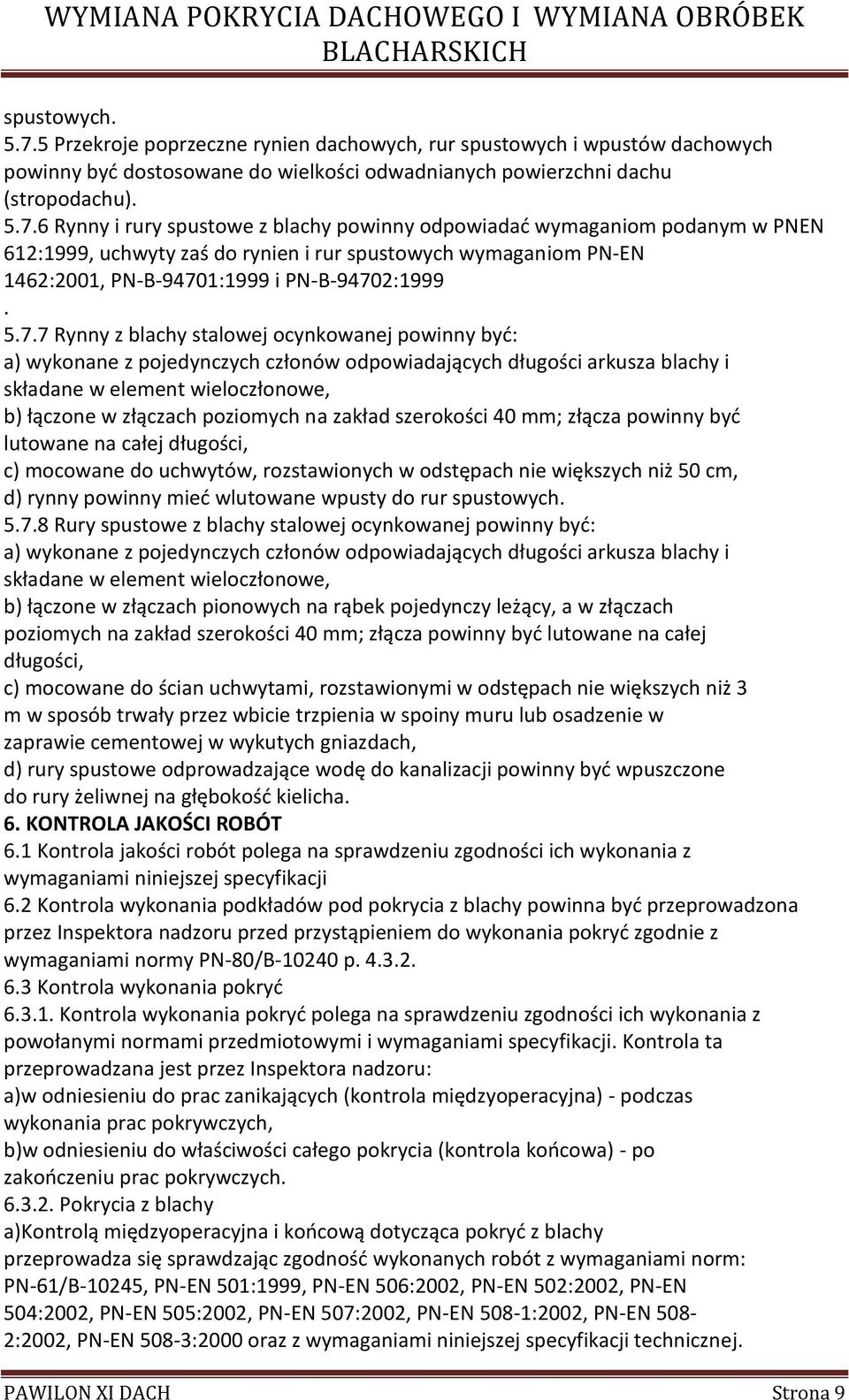 6 Rynny i rury spustowe z blachy powinny odpowiadać wymaganiom podanym w PNEN 612:1999, uchwyty zaś do rynien i rur spustowych wymaganiom PN-EN 1462:2001, PN-B-9470