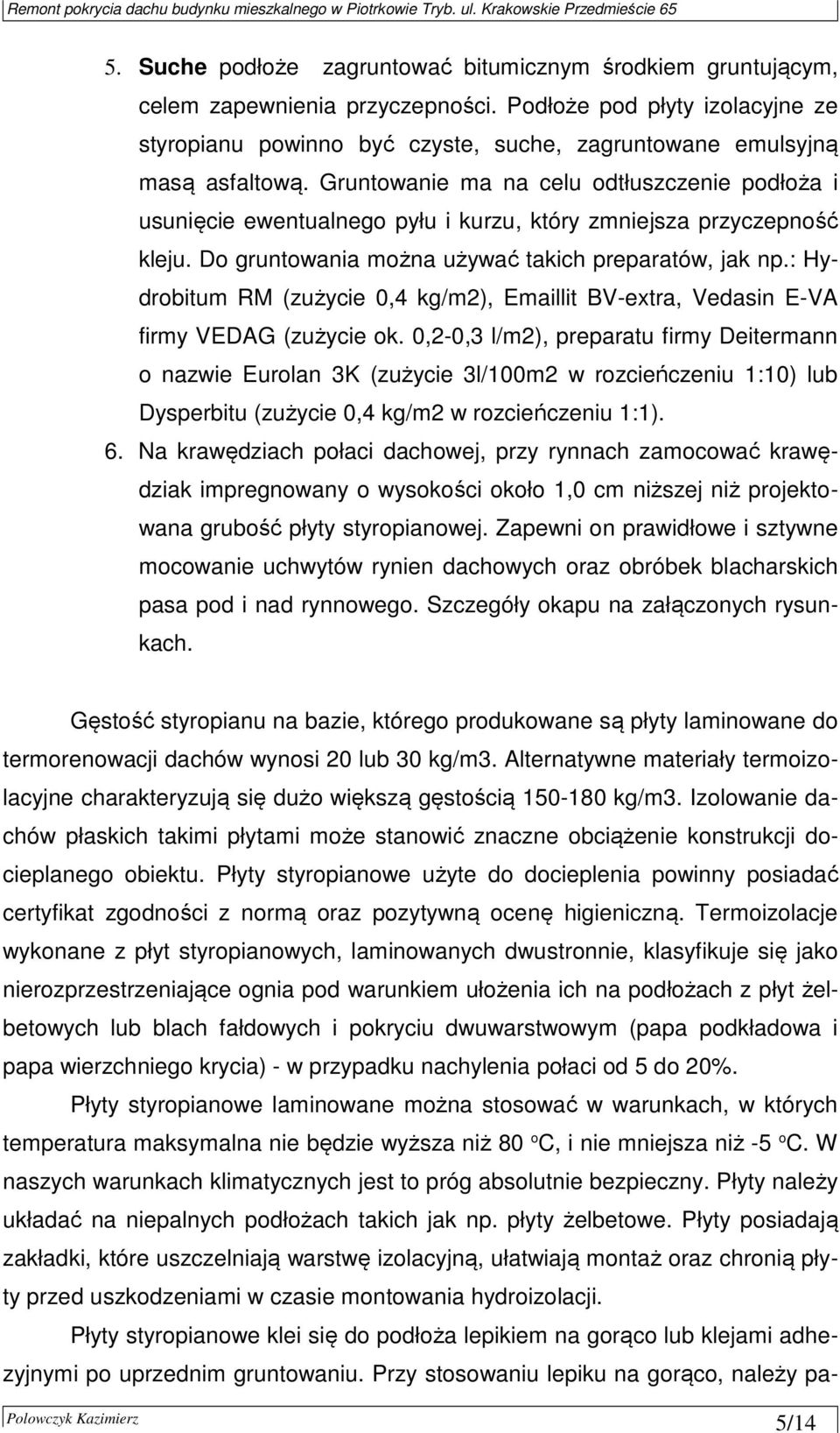 Gruntowanie ma na celu odtłuszczenie podłoża i usunięcie ewentualnego pyłu i kurzu, który zmniejsza przyczepność kleju. Do gruntowania można używać takich preparatów, jak np.