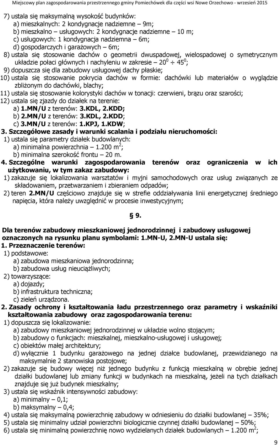 zabudowy usługowej dachy płaskie; 10) ustala się stosowanie pokrycia dachów w formie: dachówki lub materiałów o wyglądzie zbliżonym do dachówki, blachy; 11) ustala się stosowanie kolorystyki dachów w