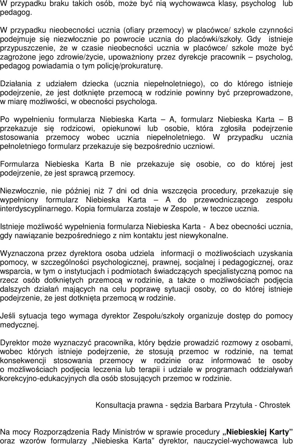 Gdy istnieje przypuszczenie, że w czasie nieobecności ucznia w placówce/ szkole może być zagrożone jego zdrowie/życie, upoważniony przez dyrekcje pracownik psycholog, pedagog powiadamia o tym