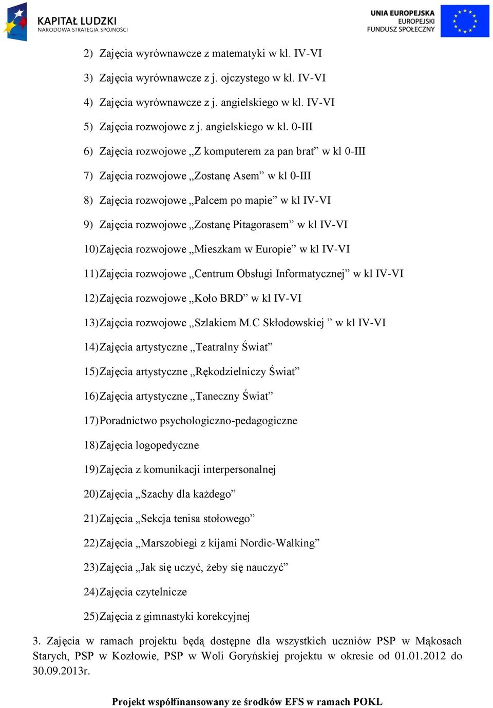 0-III 6) Zajęcia rozwojowe Z komputerem za pan brat w kl 0-III 7) Zajęcia rozwojowe Zostanę Asem w kl 0-III 8) Zajęcia rozwojowe Palcem po mapie w kl IV-VI 9) Zajęcia rozwojowe Zostanę Pitagorasem w