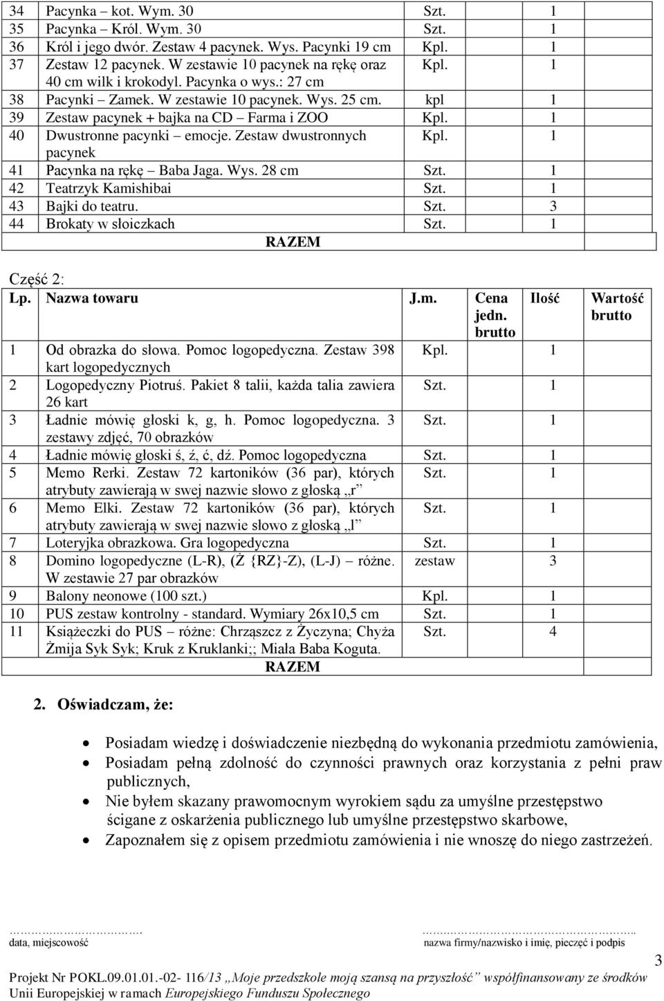 Zestaw dwustronnych Kpl. 1 pacynek 41 Pacynka na rękę Baba Jaga. Wys. 28 cm Szt. 1 42 Teatrzyk Kamishibai Szt. 1 43 Bajki do teatru. Szt. 3 44 Brokaty w słoiczkach Szt. 1 RAZEM Część 2: Lp.