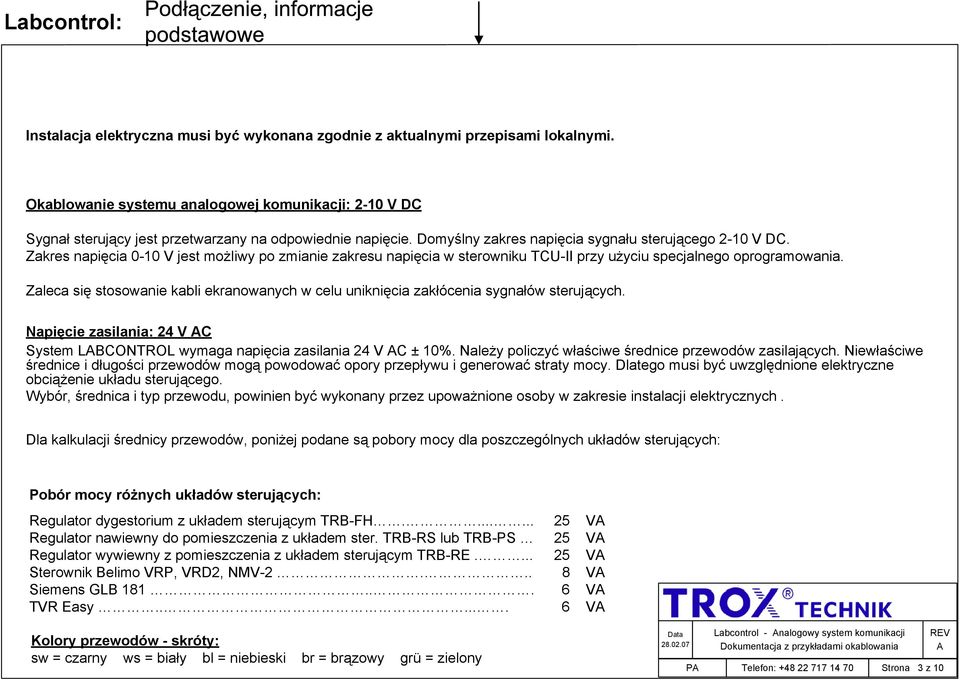 Zaleca się stosowanie kai ekranowanych w celu uniknięcia zakłócenia sygnałów sterujących. Napięcie zasilania: 24 V System LBONTROL wymaga napięcia zasilania 24 V ± 10%.