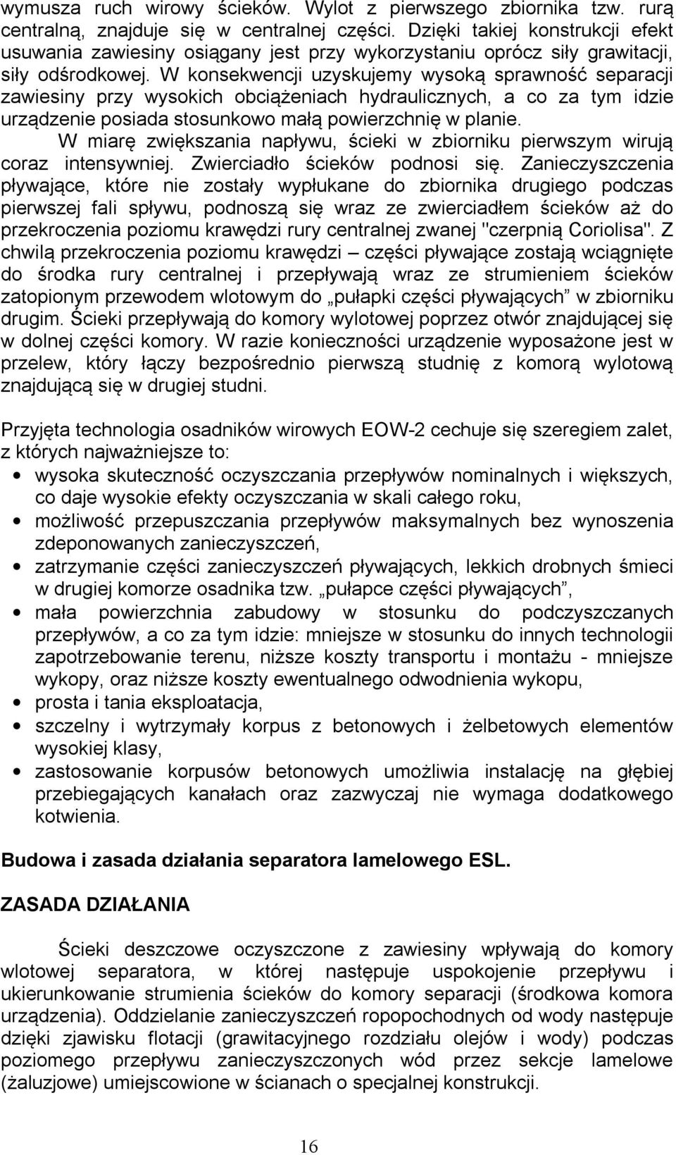 W konsekwencji uzyskujemy wysoką sprawność separacji zawiesiny przy wysokich obciążeniach hydraulicznych, a co za tym idzie urządzenie posiada stosunkowo małą powierzchnię w planie.