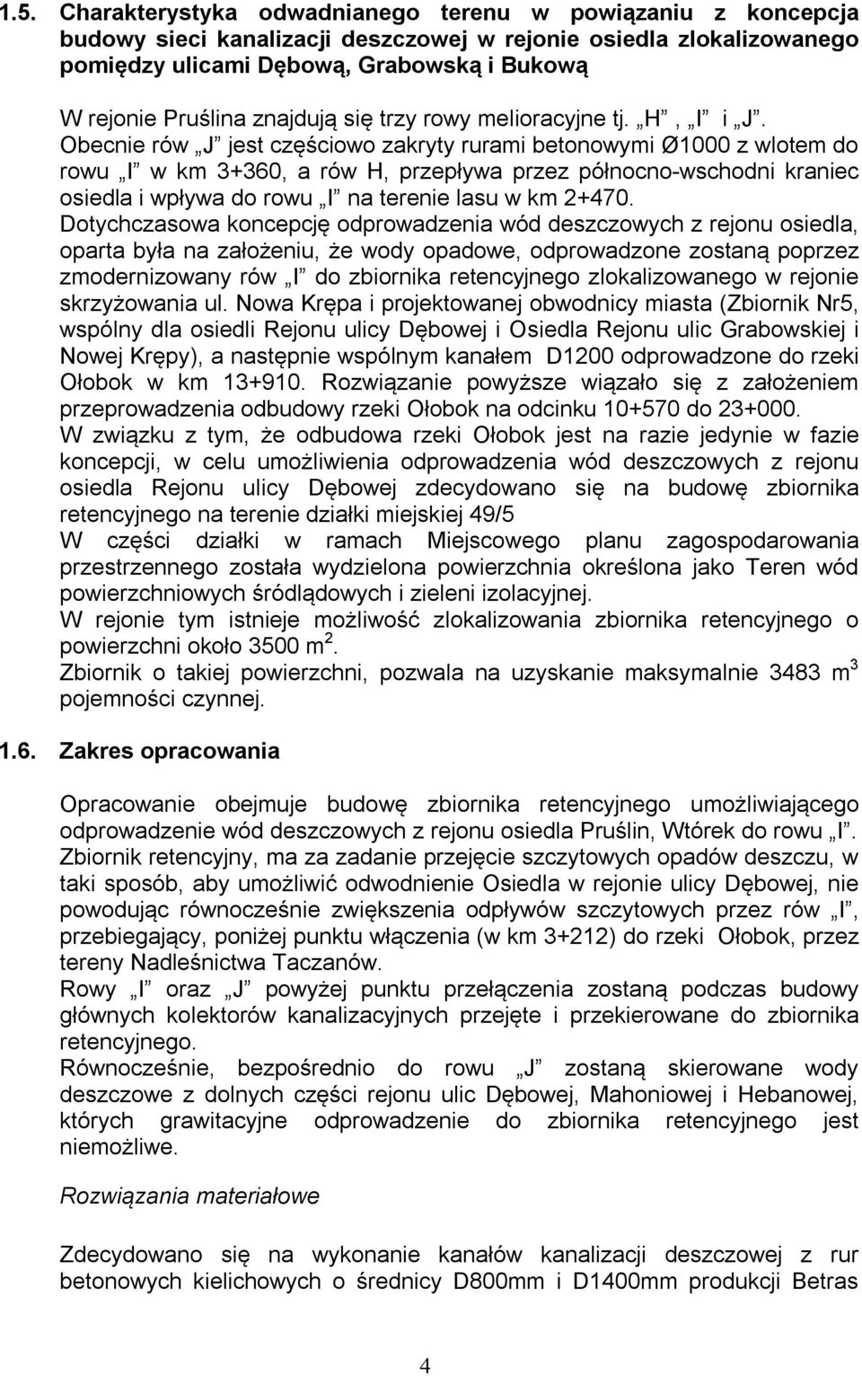 Obecnie rów J jest częściowo zakryty rurami betonowymi Ø1000 z wlotem do rowu I w km 3+360, a rów H, przepływa przez północno-wschodni kraniec osiedla i wpływa do rowu I na terenie lasu w km 2+470.