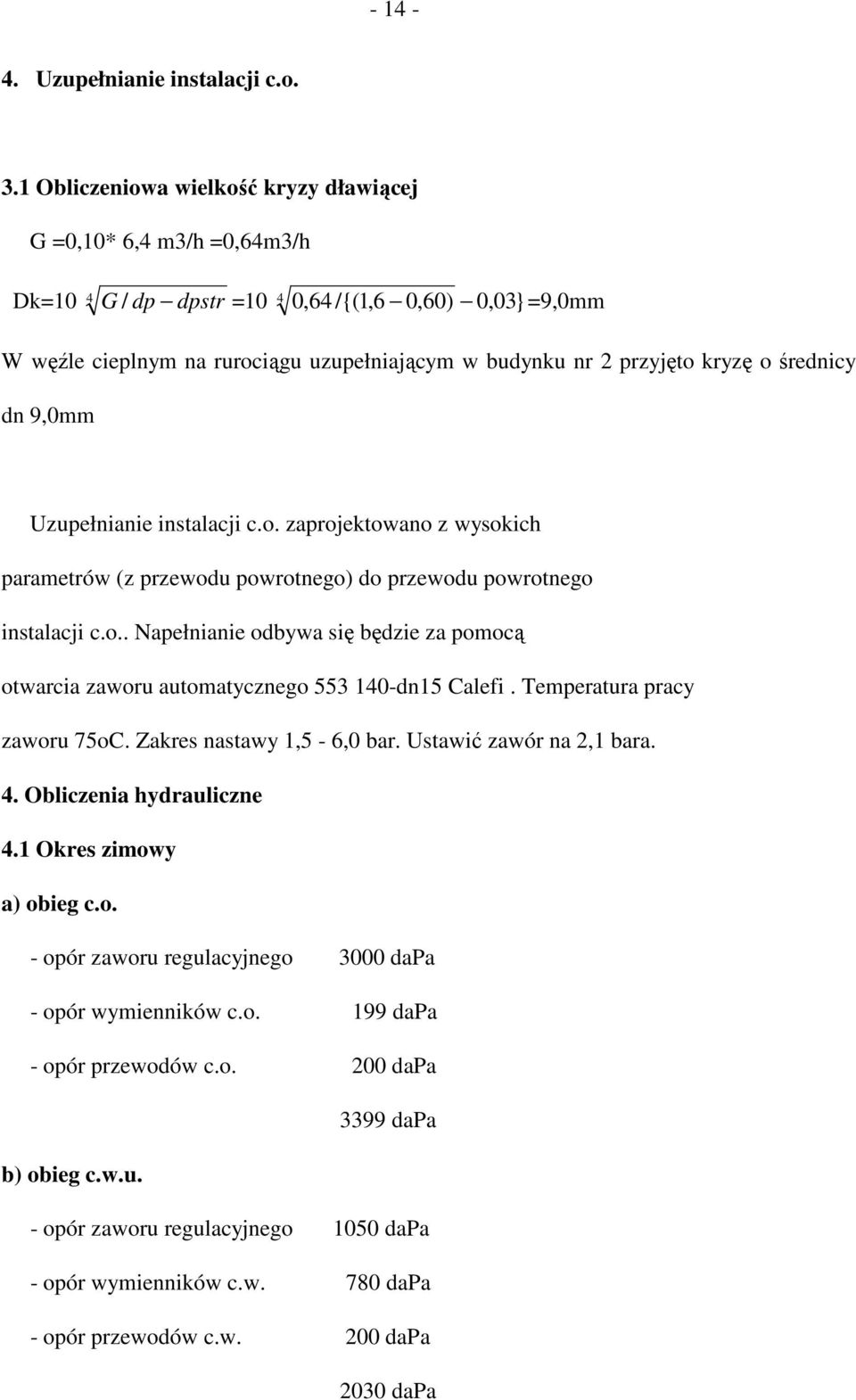 kryzę o średnicy dn 9,0mm Uzupełnianie instalacji c.o. zaprojektowano z wysokich parametrów (z przewodu powrotnego) do przewodu powrotnego instalacji c.o.. Napełnianie odbywa się będzie za pomocą otwarcia zaworu automatycznego 553 140-dn15 Calefi.