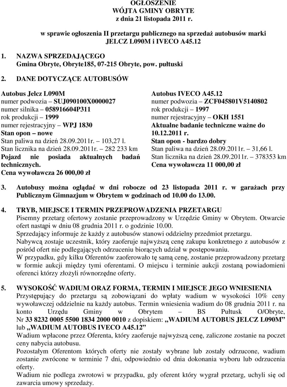 DANE DOTYCZĄCE AUTOBUSÓW Autobus Jelcz L090M numer podwozia SUJ090100X0000027 numer silnika 058916604P311 rok produkcji 1999 numer rejestracyjny WPJ 1830 Stan opon nowe Stan paliwa na dzień 28.09.2011r.