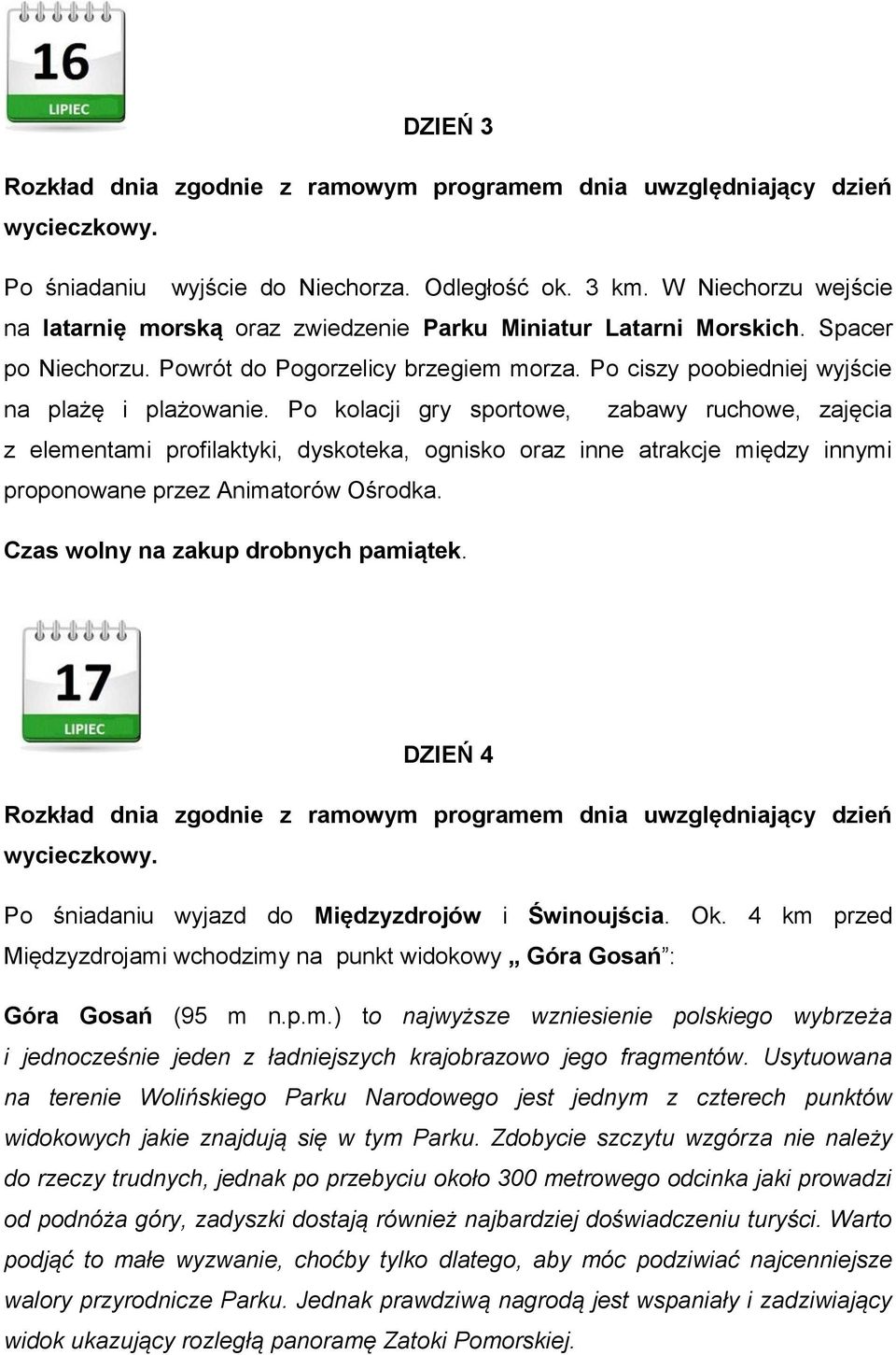 Po kolacji gry sportowe, zabawy ruchowe, zajęcia z elementami profilaktyki, dyskoteka, ognisko oraz inne atrakcje między innymi proponowane przez Animatorów Ośrodka.