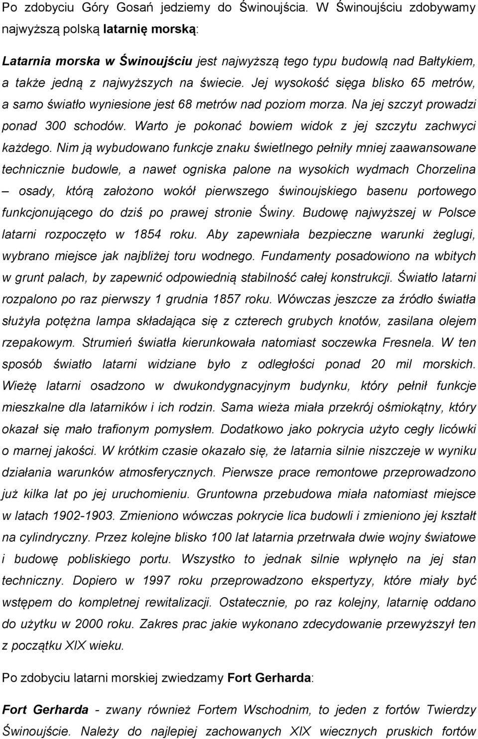 Jej wysokość sięga blisko 65 metrów, a samo światło wyniesione jest 68 metrów nad poziom morza. Na jej szczyt prowadzi ponad 300 schodów. Warto je pokonać bowiem widok z jej szczytu zachwyci każdego.