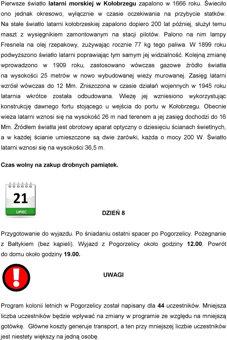 Palono na nim lampy Fresnela na olej rzepakowy, zużywając rocznie 77 kg tego paliwa. W 1899 roku podwyższono światło latarni poprawiając tym samym jej widzialność.