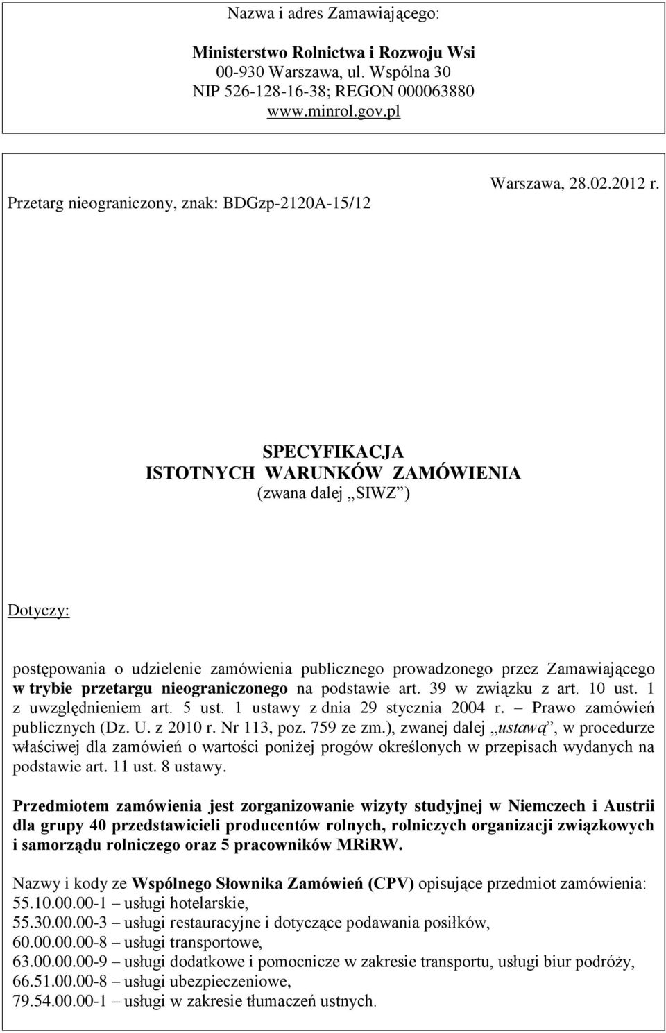 SPECYFIKACJA ISTOTNYCH WARUNKÓW ZAMÓWIENIA (zwana dalej SIWZ ) Dotyczy: postępowania o udzielenie zamówienia publicznego prowadzonego przez Zamawiającego w trybie przetargu nieograniczonego na