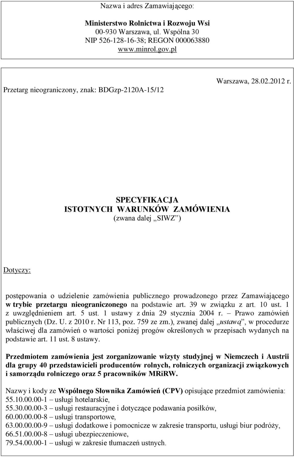 SPECYFIKACJA ISTOTNYCH WARUNKÓW ZAMÓWIENIA (zwana dalej SIWZ ) Dotyczy: postępowania o udzielenie zamówienia publicznego prowadzonego przez Zamawiającego w trybie przetargu nieograniczonego na