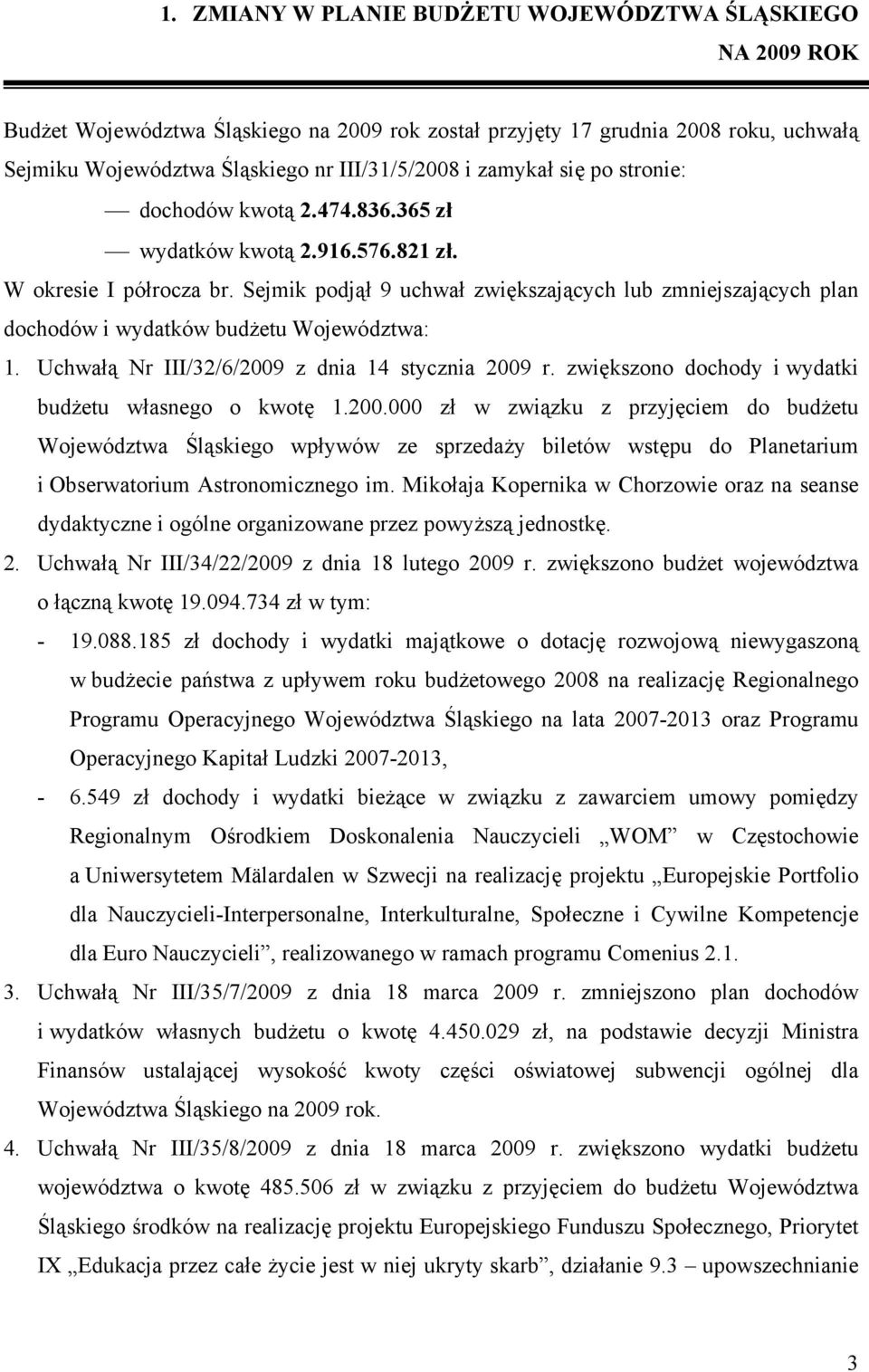 Sejmik podjął 9 uchwał zwiększających lub zmniejszających plan dochodów i wydatków budżetu Województwa: 1. Uchwałą Nr III/32/6/2009 z dnia 14 stycznia 2009 r.