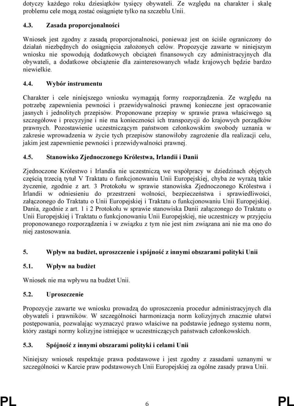 Propozycje zawarte w niniejszym wniosku nie spowodują dodatkowych obciążeń finansowych czy administracyjnych dla obywateli, a dodatkowe obciążenie dla zainteresowanych władz krajowych będzie bardzo