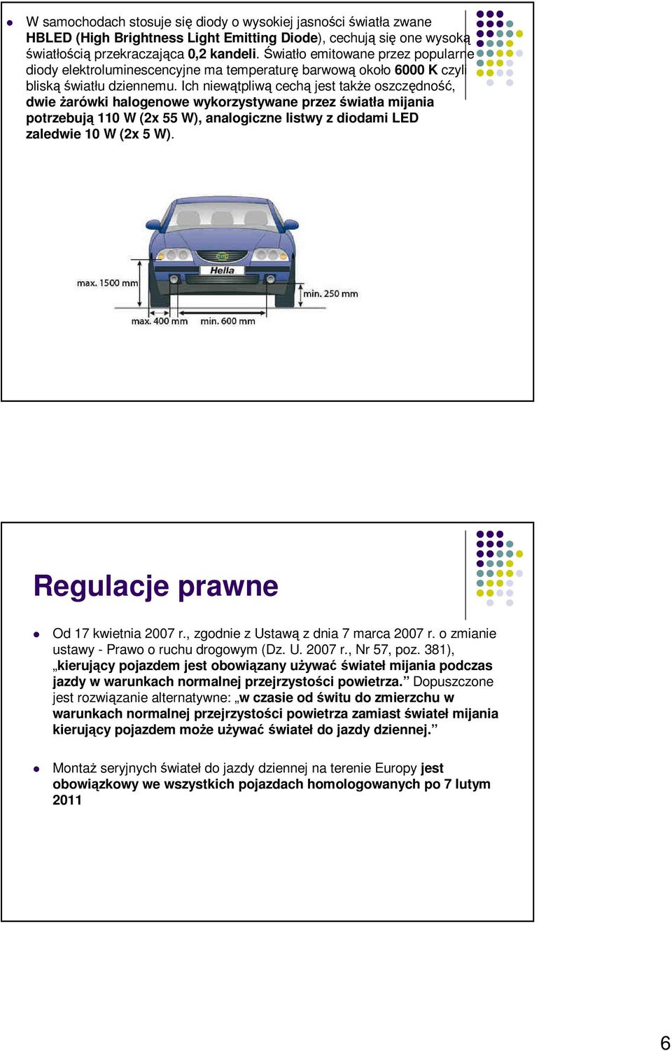 Ich niewątpliwą cechą jest także oszczędność, dwie żarówki halogenowe wykorzystywane przez światła mijania potrzebują 110 W (2x 55 W), analogiczne listwy z diodami LED zaledwie 10 W (2x 5 W).