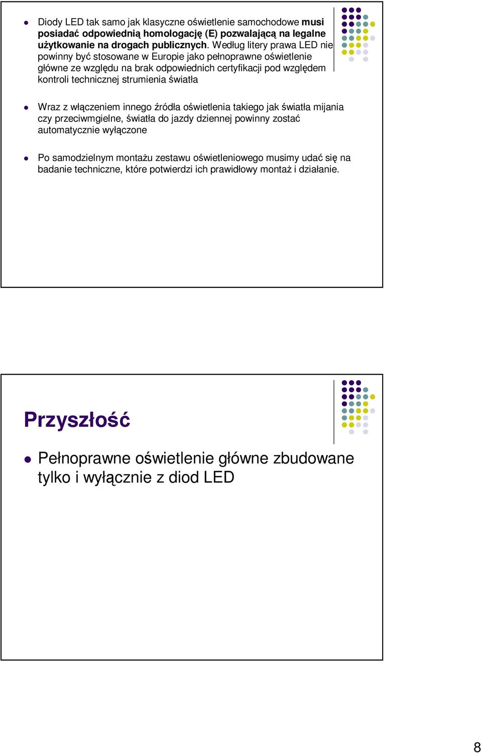 strumienia światła Wraz z włączeniem innego źródła oświetlenia takiego jak światła mijania czy przeciwmgielne, światła do jazdy dziennej powinny zostać automatycznie wyłączone Po