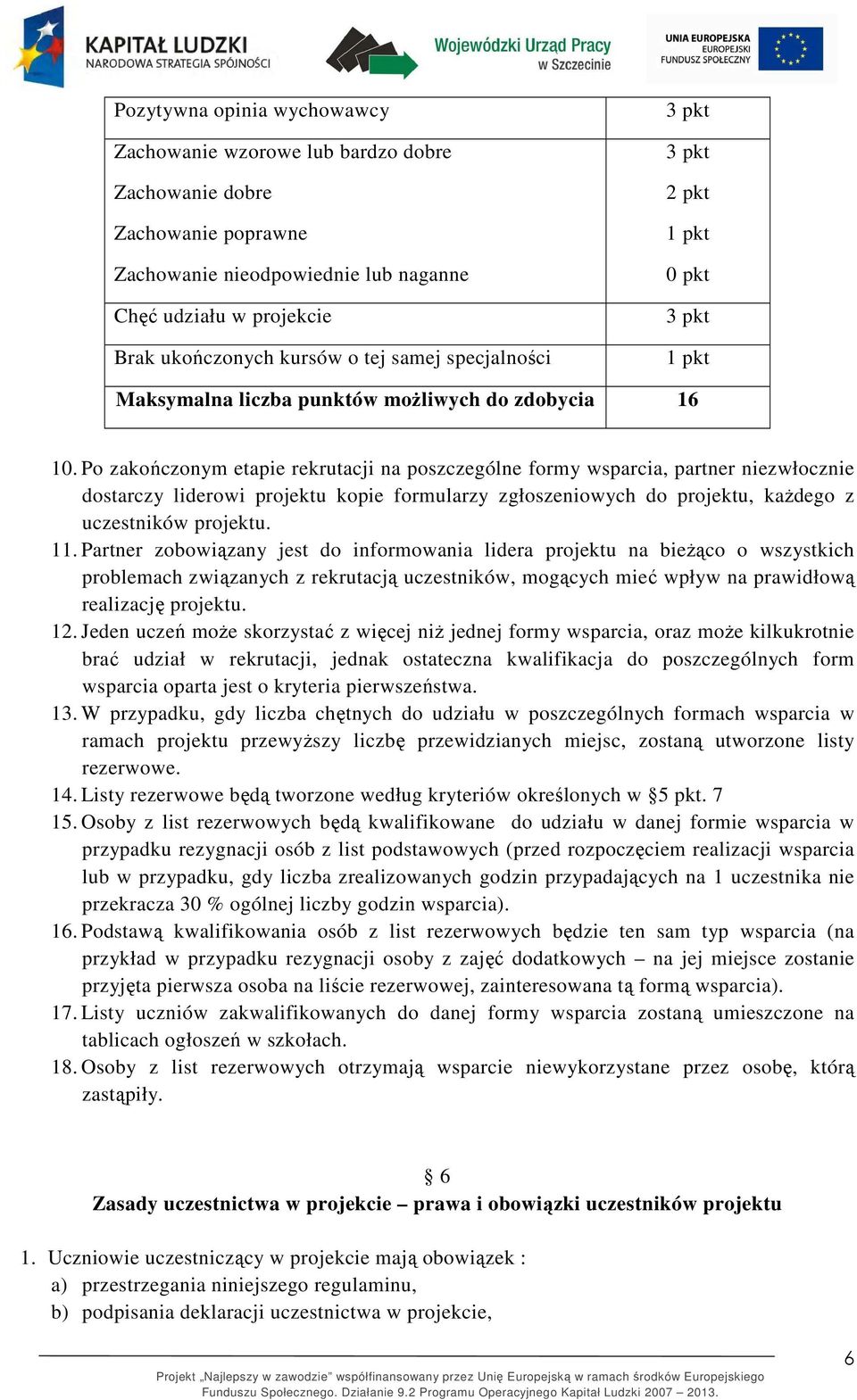 Po zakończonym etapie rekrutacji na poszczególne formy wsparcia, partner niezwłocznie dostarczy liderowi projektu kopie formularzy zgłoszeniowych do projektu, każdego z uczestników projektu. 11.