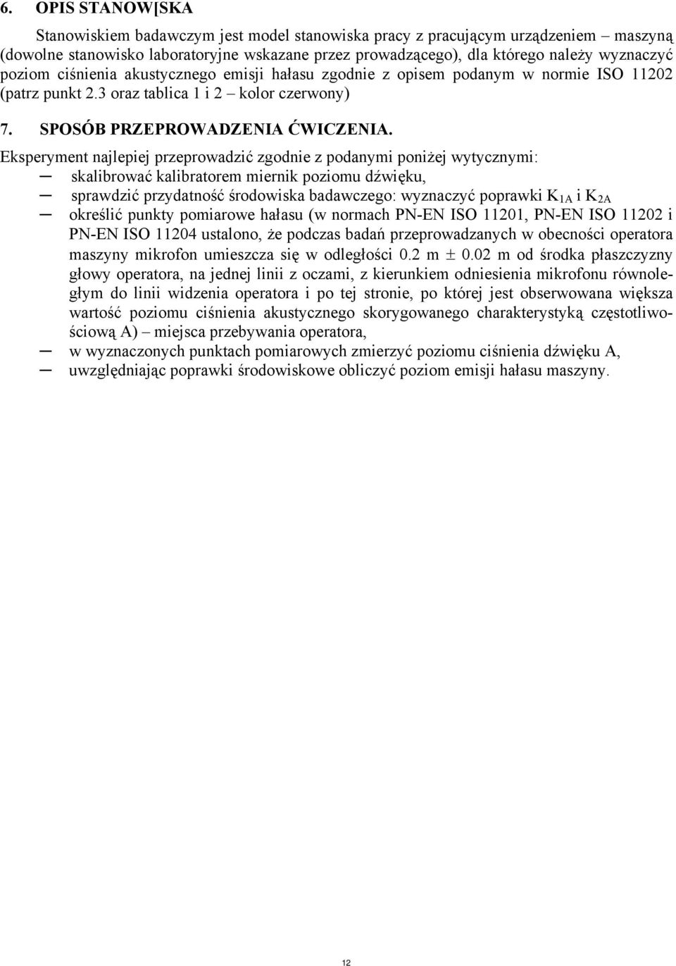 Eksperyment najlepiej przeprowadzić zgodnie z podanymi poniżej wytycznymi: skalibrować kalibratorem miernik poziomu dźwięku, sprawdzić przydatność środowiska badawczego: wyznaczyć poprawki K 1A i K