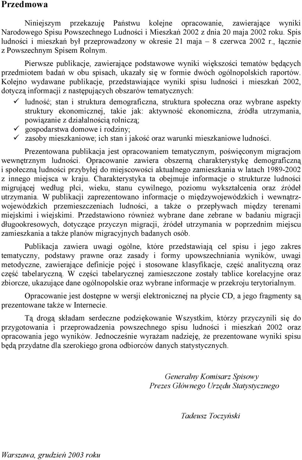 Pierwsze publikacje, zawierające podstawowe wyniki większości tematów będących przedmiotem badań w obu spisach, ukazały się w formie dwóch ogólnopolskich raportów.