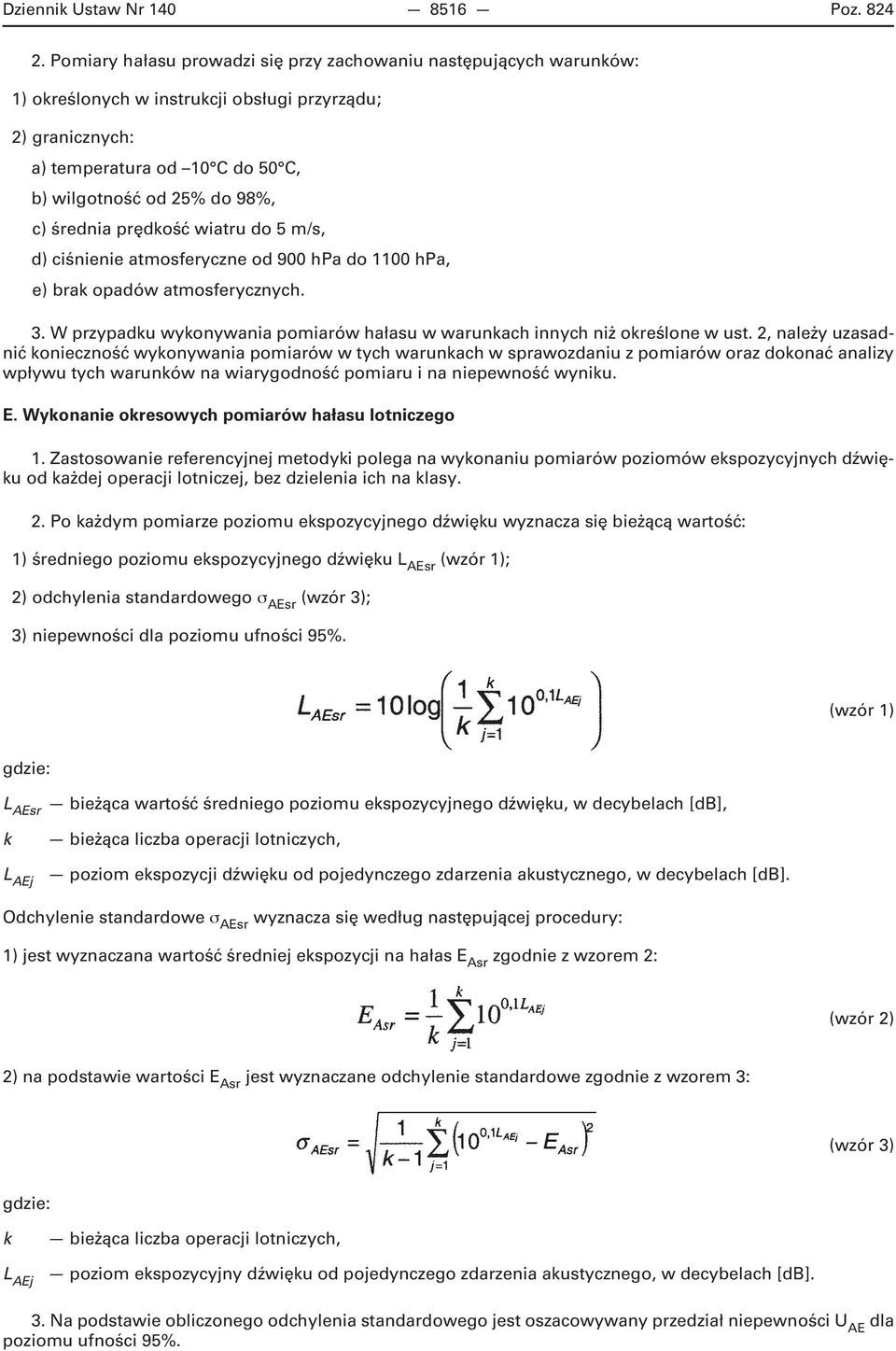 średnia prędkość wiatru do 5 m/s, d) ciśnienie atmosferyczne od 900 hpa do 1100 hpa, e) brak opadów atmosferycznych. 3. W przypadku wykonywania pomiarów hałasu w warunkach innych niż określone w ust.