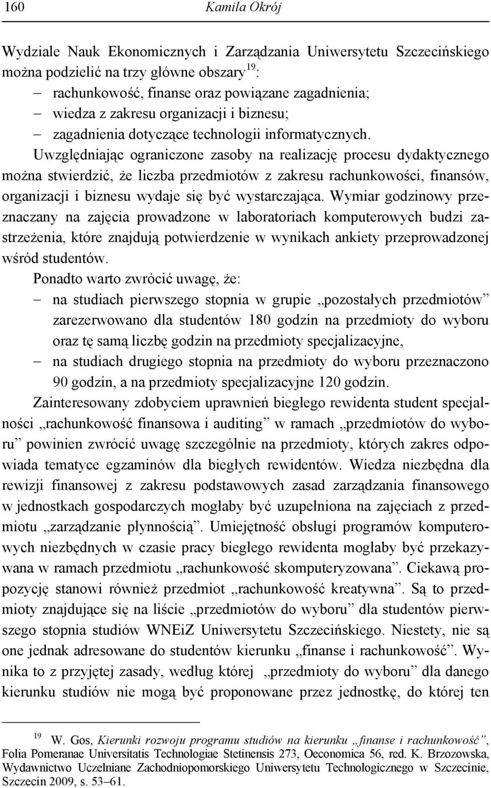 Uwzględniając ograniczone zasoby na realizację procesu dydaktycznego można stwierdzić, że liczba przedmiotów z zakresu rachunkowości, finansów, organizacji i biznesu wydaje się być wystarczająca.