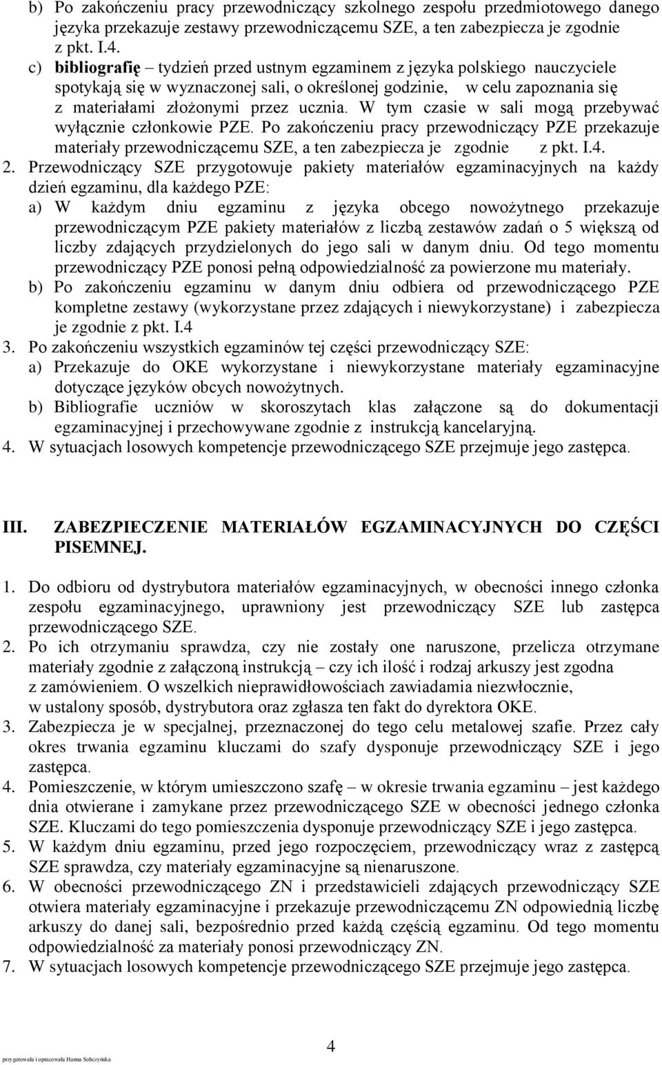 W tym czasie w sali mogą przebywać wyłącznie członkowie PZE. Po zakończeniu pracy przewodniczący PZE przekazuje materiały przewodniczącemu SZE, a ten zabezpiecza je zgodnie z pkt. I.4. 2.