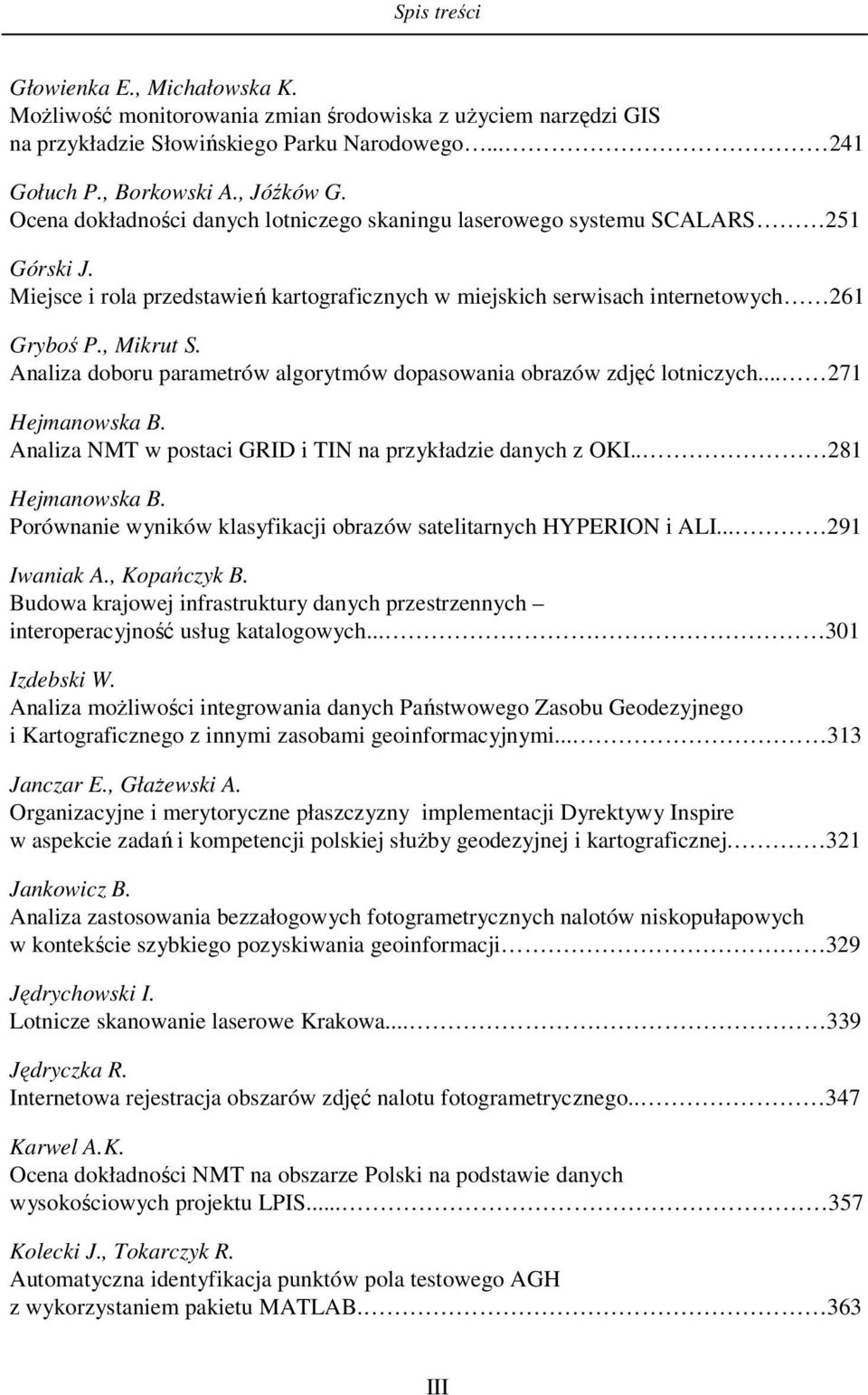 Analiza doboru parametrów algorytmów dopasowania obrazów zdjęć lotniczych... 271 Hejmanowska B. Analiza NMT w postaci GRID i TIN na przykładzie danych z OKI.. 281 Hejmanowska B.