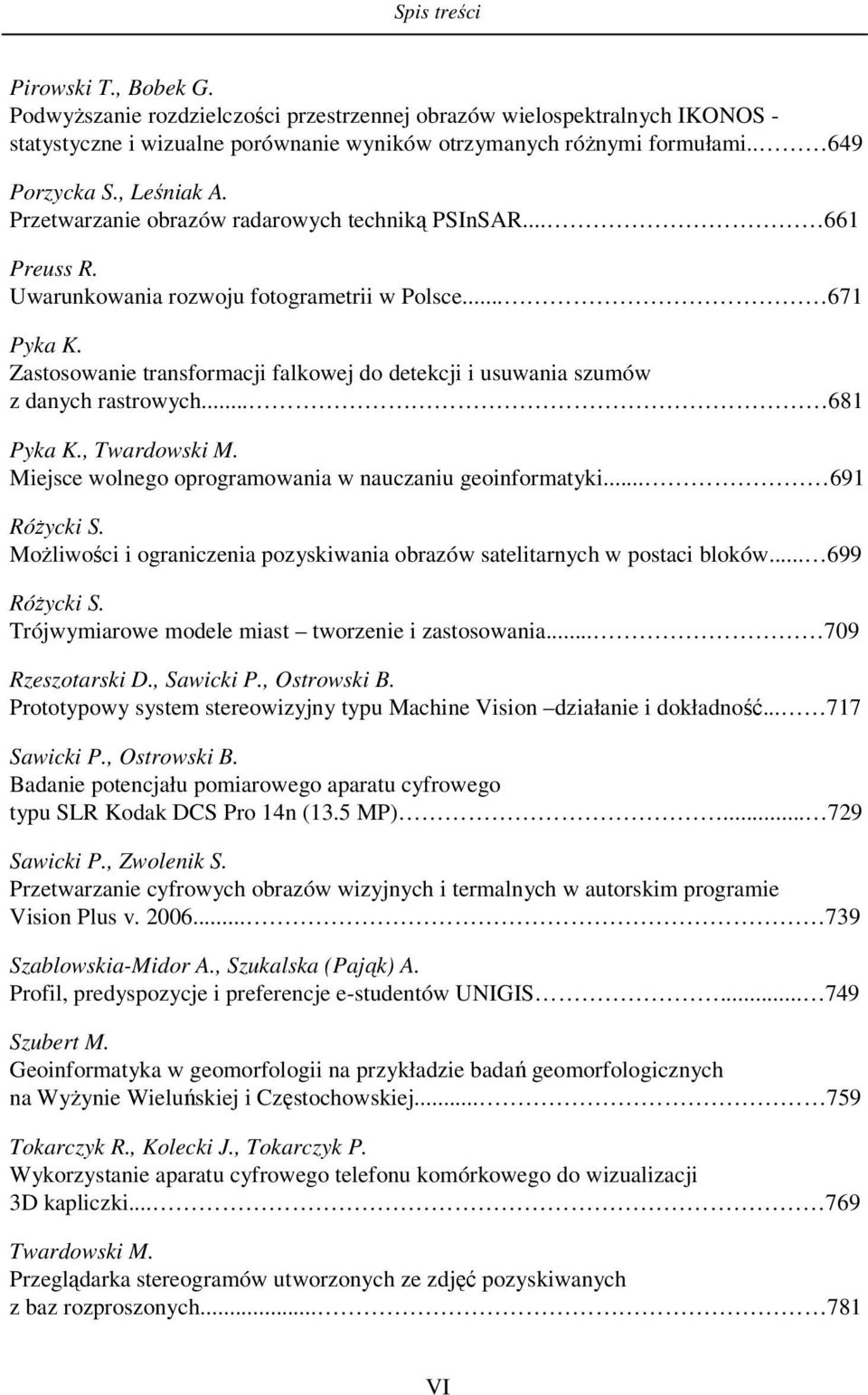 Zastosowanie transformacji falkowej do detekcji i usuwania szumów z danych rastrowych... 681 Pyka K., Twardowski M. Miejsce wolnego oprogramowania w nauczaniu geoinformatyki... 691 Różycki S.