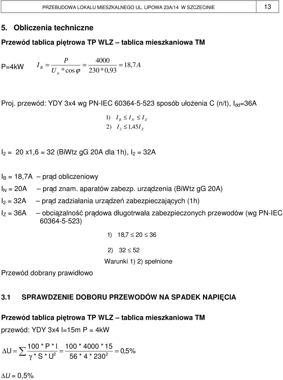 przewód: YDY 3x4 wg PN-IEC 60364-5-523 sposób ułoŝenia C (n/t), I dd =36A 1) I B I N I 2) I 2 1, 45I Z Z I 2 = 20 x1,6 = 32 (BiWtz gg 20A dla 1h), I 2 = 32A I B = 18,7A prąd obliczeniowy I N = 20A