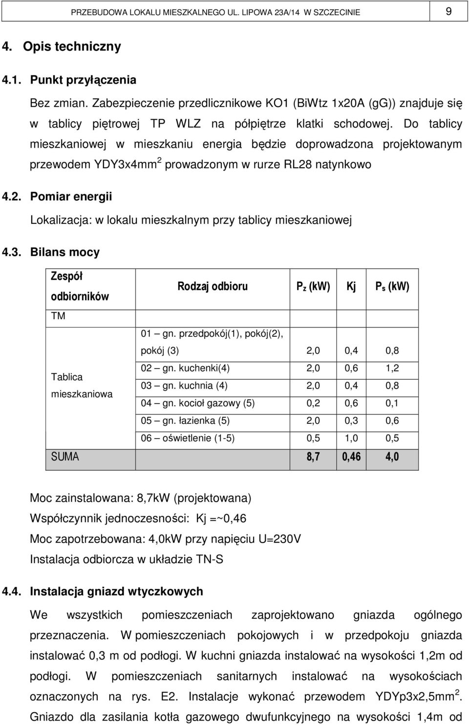 Do tablicy mieszkaniowej w mieszkaniu energia będzie doprowadzona projektowanym przewodem YDY3x4mm 2 prowadzonym w rurze RL28 natynkowo 4.2. Pomiar energii Lokalizacja: w lokalu mieszkalnym przy tablicy mieszkaniowej 4.