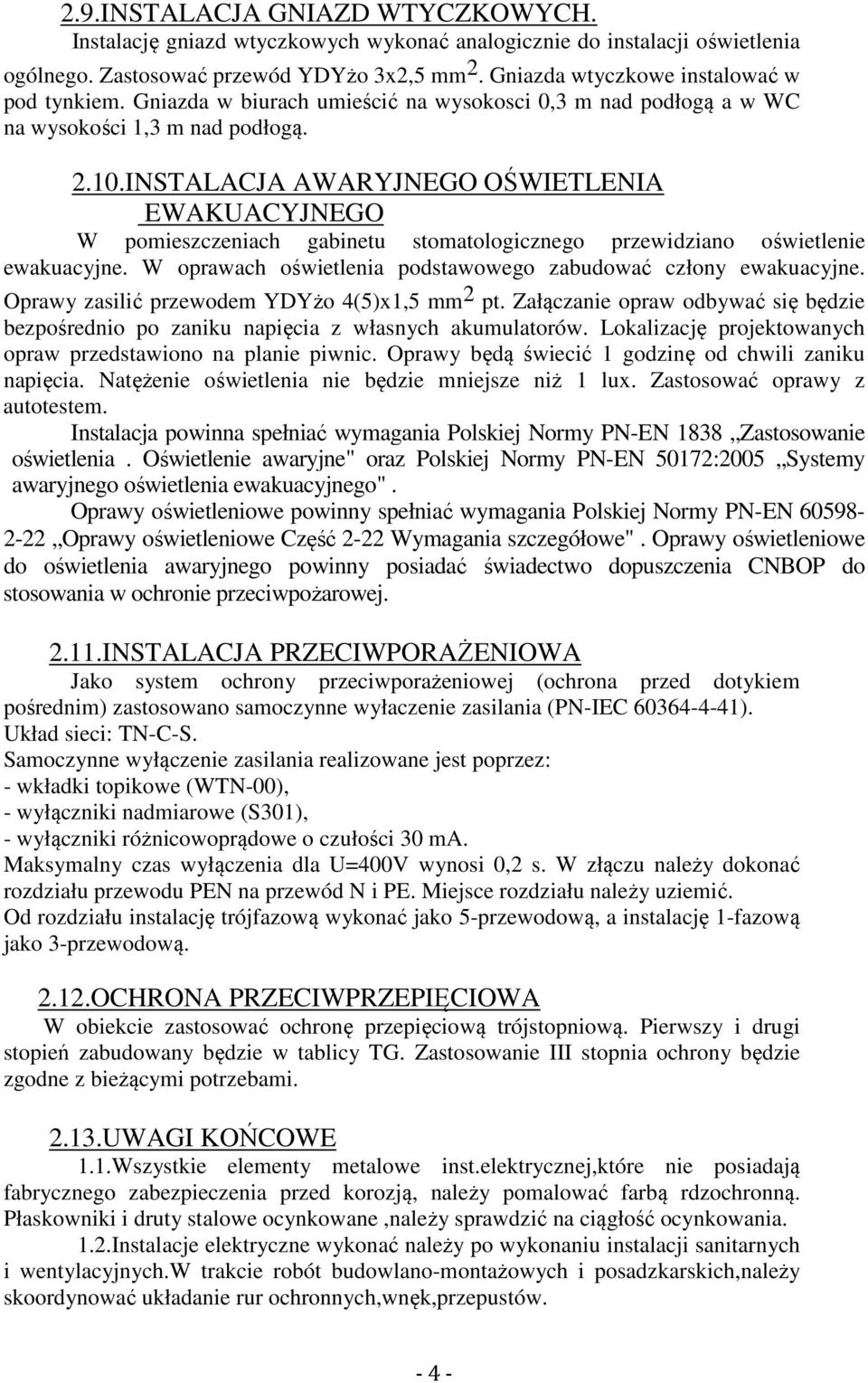 INSTALACJA AWARYJNEGO OŚWIETLENIA EWAKUACYJNEGO W pomieszczeniach gabinetu stomatologicznego przewidziano oświetlenie ewakuacyjne. W oprawach oświetlenia podstawowego zabudować człony ewakuacyjne.