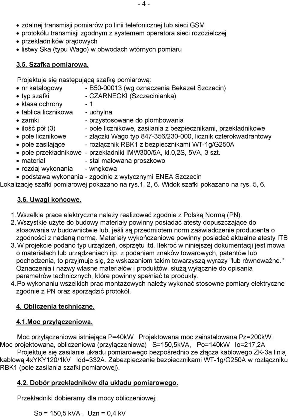 Projektuje się następującą szafkę pomiarową: nr katalogowy - B50-00013 (wg oznaczenia Bekazet Szczecin) typ szafki - CZARNECKI (Szczecinianka) klasa ochrony - 1 tablica licznikowa - uchylna zamki -