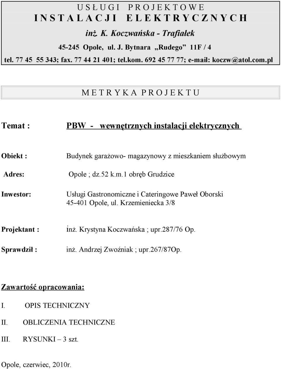 pl M E T R Y K A P R O J E K T U Temat : PBW - wewnętrznych instalacji elektrycznych Obiekt : Budynek garażowo- magazynowy z mieszkaniem służbowym Adres: Opole ; dz.52 k.m.1 obręb Grudzice Inwestor: Usługi Gastronomiczne i Cateringowe Paweł Oborski 45-401 Opole, ul.