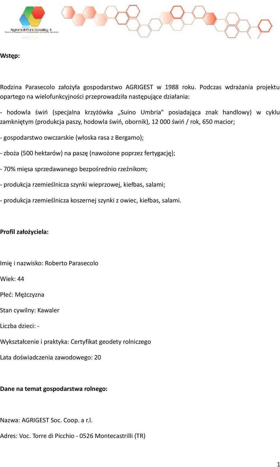 (produkcja paszy, hodowla świń, obornik), 12 000 świń / rok, 650 macior; - gospodarstwo owczarskie (włoska rasa z Bergamo); - zboża (500 hektarów) na paszę (nawożone poprzez fertygację); - 70% mięsa