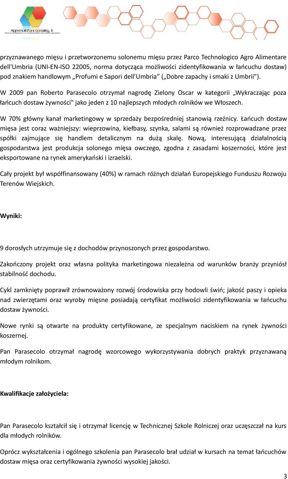 W 2009 pan Roberto Parasecolo otrzymał nagrodę Zielony Oscar w kategorii Wykraczając poza łańcuch dostaw żywności" jako jeden z 10 najlepszych młodych rolników we Włoszech.