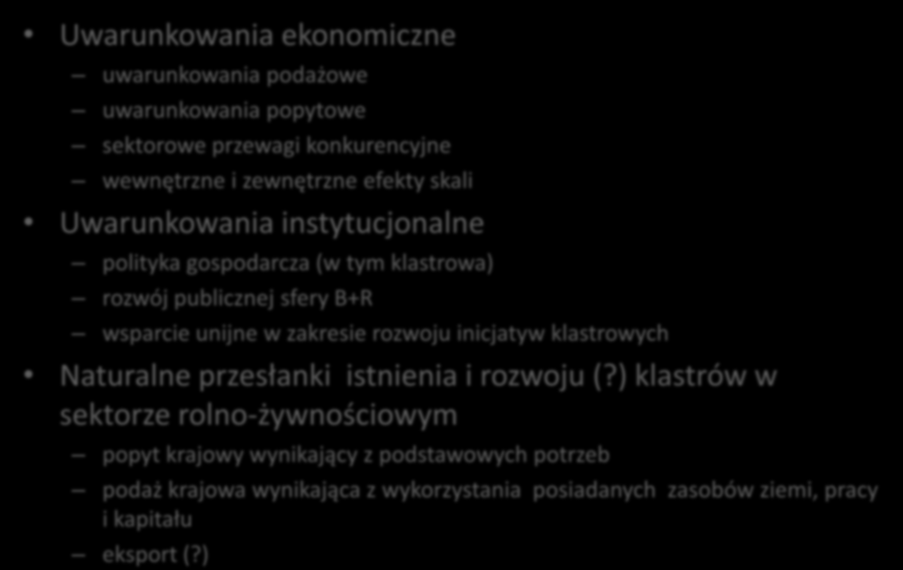 Uwarunkowania rozwoju klastrów Uwarunkowania ekonomiczne uwarunkowania podażowe uwarunkowania popytowe sektorowe przewagi konkurencyjne wewnętrzne i zewnętrzne efekty skali Uwarunkowania